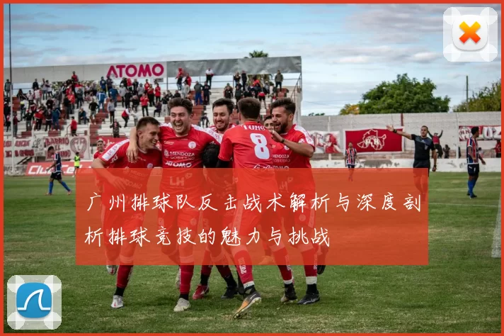 广州排球队反击战术解析与深度剖析排球竞技的魅力与挑战