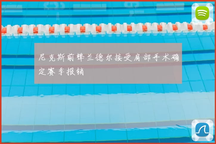 尼克斯前锋兰德尔接受肩部手术确定赛季报销
