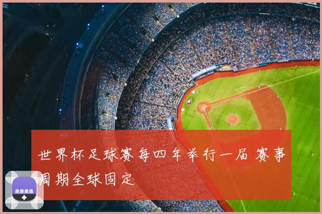 世界杯足球赛每四年举行一届 赛事周期全球固定